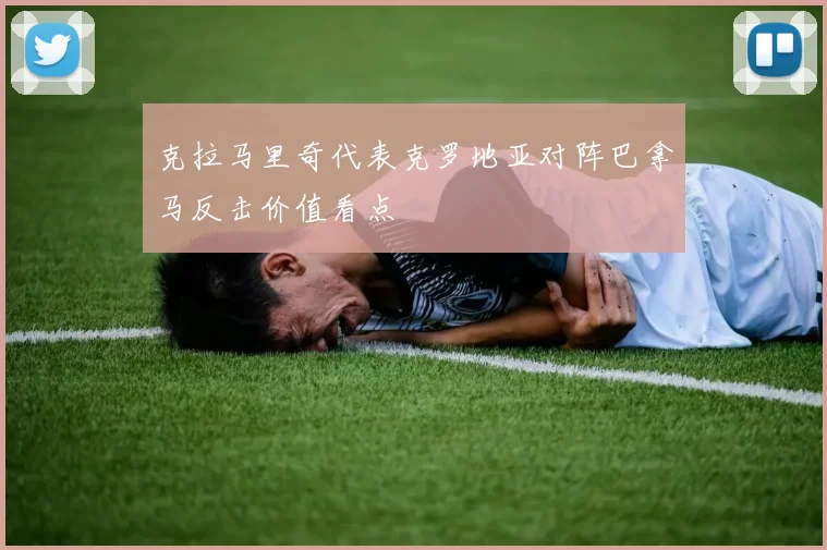 克拉马里奇代表克罗地亚对阵巴拿马反击价值看点