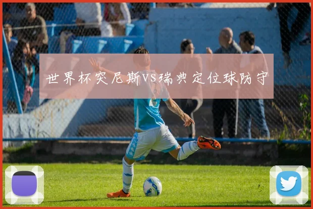世界杯突尼斯vs瑞典定位球防守