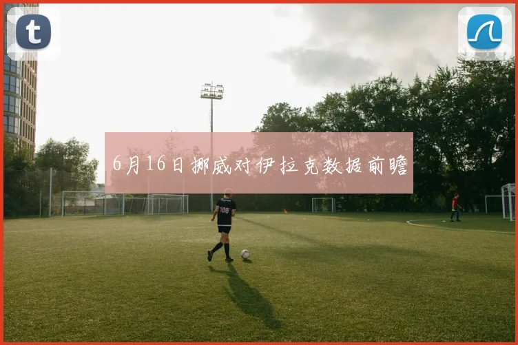 6月16日挪威对伊拉克数据前瞻