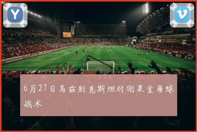 6月27日乌兹别克斯坦对刚果金角球战术