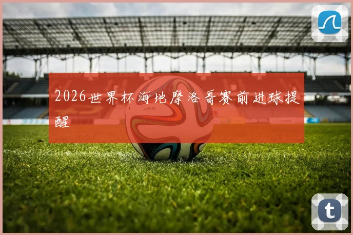 2026世界杯海地摩洛哥赛前进球提醒