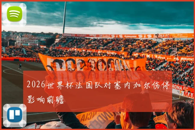 2026世界杯法国队对塞内加尔伤停影响前瞻