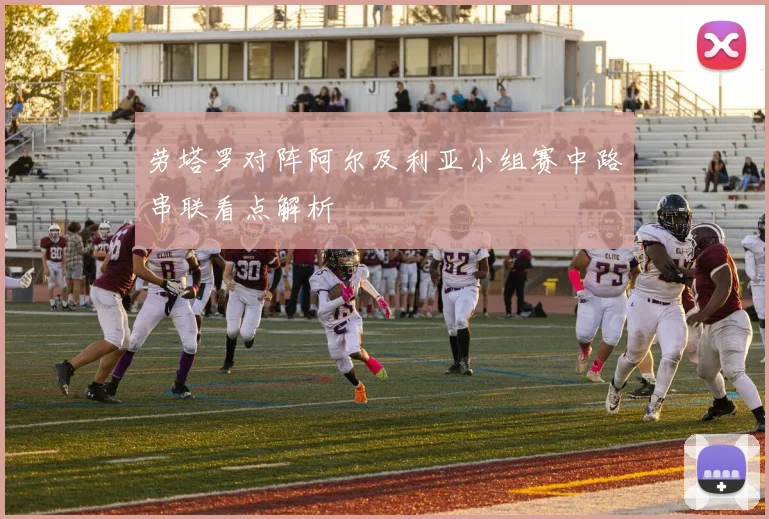 劳塔罗对阵阿尔及利亚小组赛中路串联看点解析