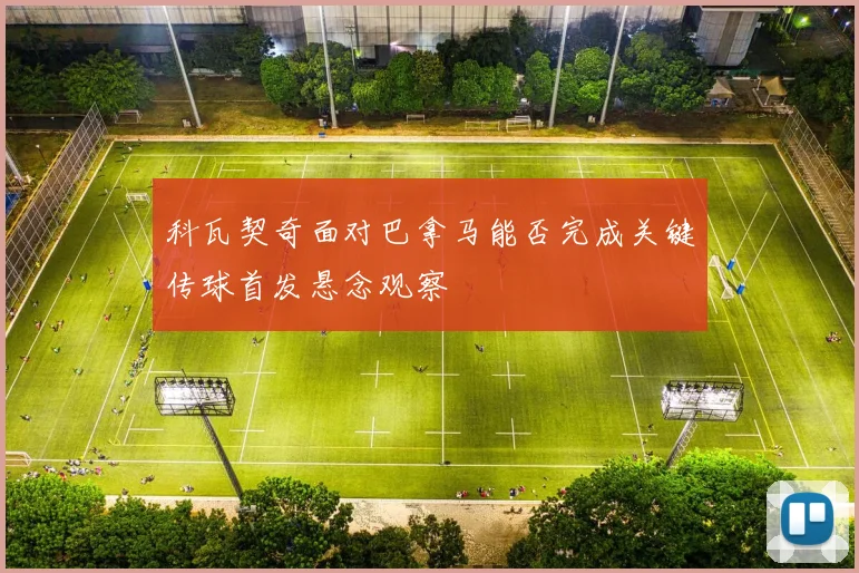 科瓦契奇面对巴拿马能否完成关键传球首发悬念观察