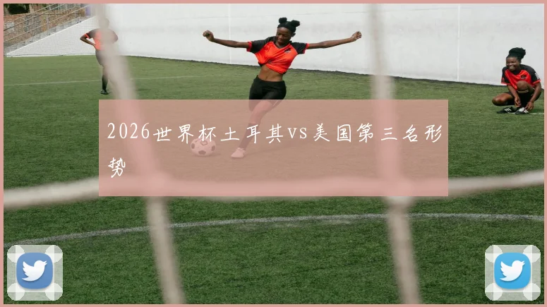 2026世界杯土耳其vs美国第三名形势