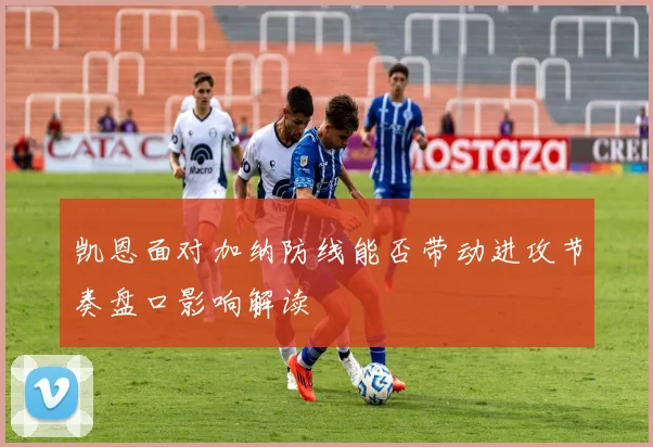 凯恩面对加纳防线能否带动进攻节奏盘口影响解读