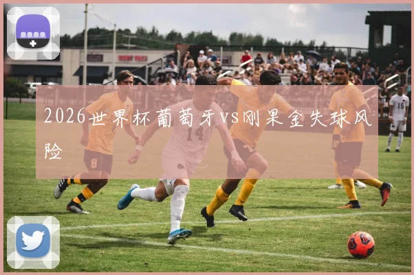 2026世界杯葡萄牙vs刚果金失球风险