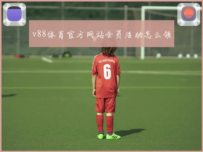 v88体育官方网站会员活动怎么领