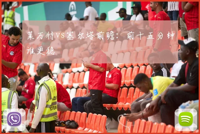 莱万特vs塞尔塔前瞻:前十五分钟谁更稳