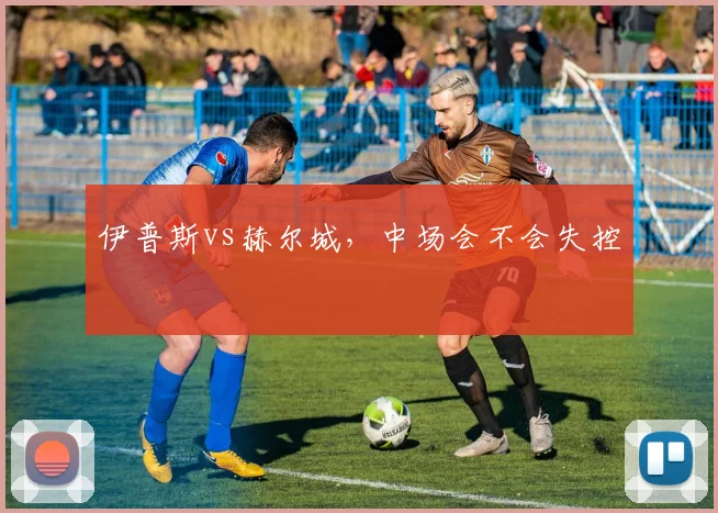 伊普斯vs赫尔城，中场会不会失控