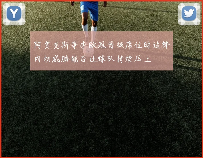 阿贾克斯争夺欧冠晋级席位时边锋内切威胁能否让球队持续压上