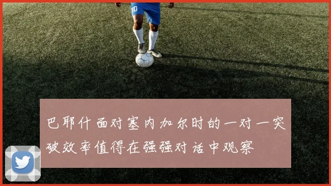 巴耶什面对塞内加尔时的一对一突破效率值得在强强对话中观察