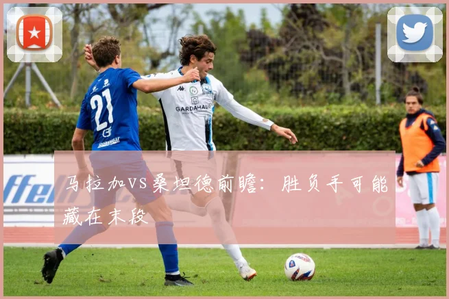 马拉加vs桑坦德前瞻:胜负手可能藏在末段