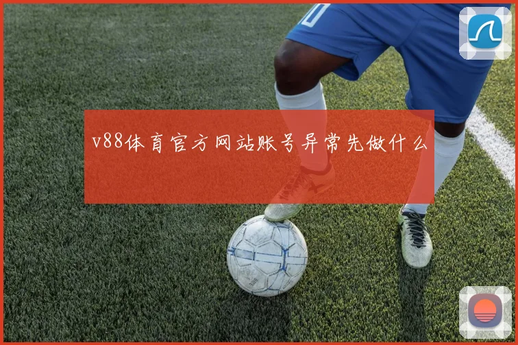 v88体育官方网站账号异常先做什么