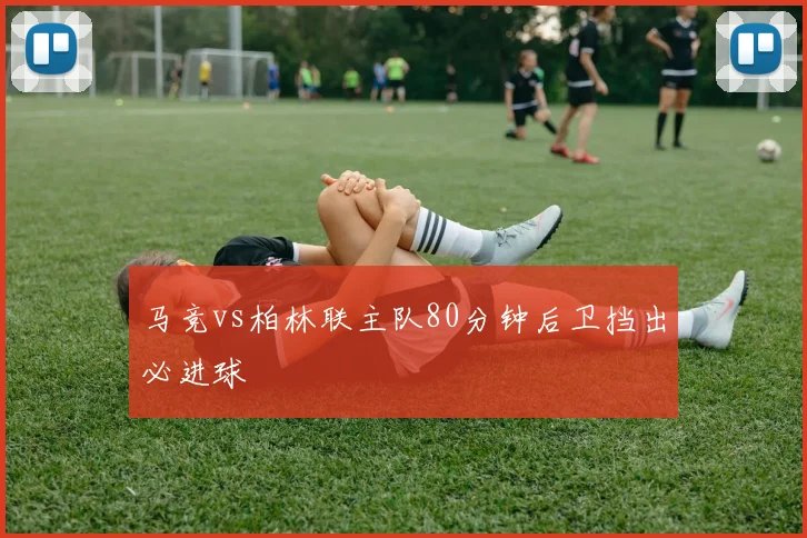 马竞vs柏林联主队80分钟后卫挡出必进球