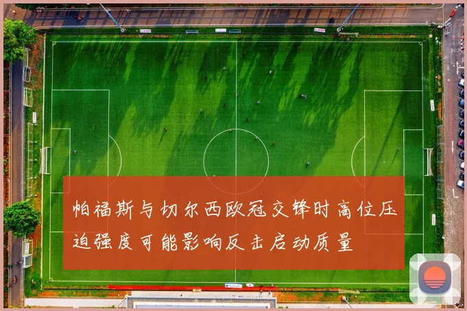 帕福斯与切尔西欧冠交锋时高位压迫强度可能影响反击启动质量