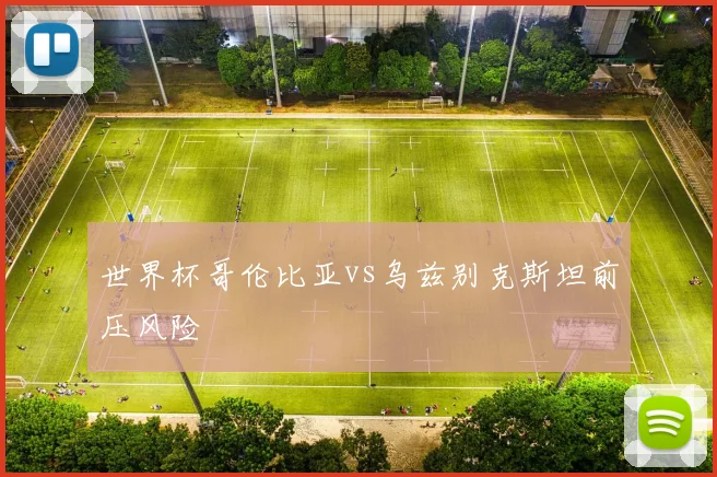 世界杯哥伦比亚vs乌兹别克斯坦前压风险