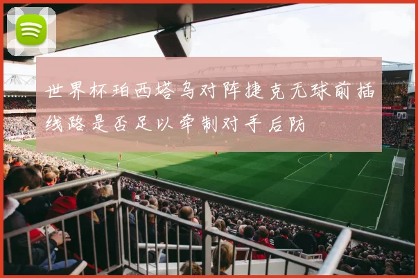 世界杯珀西塔乌对阵捷克无球前插线路是否足以牵制对手后防