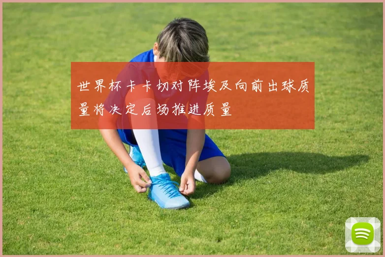 世界杯卡卡切对阵埃及向前出球质量将决定后场推进质量