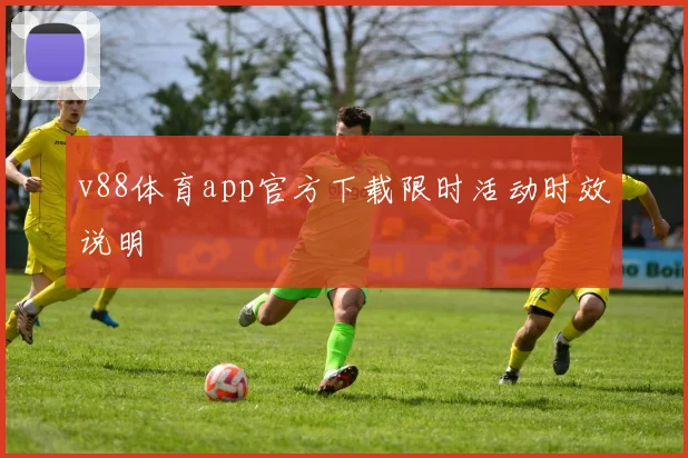 v88体育app官方下载限时活动时效说明