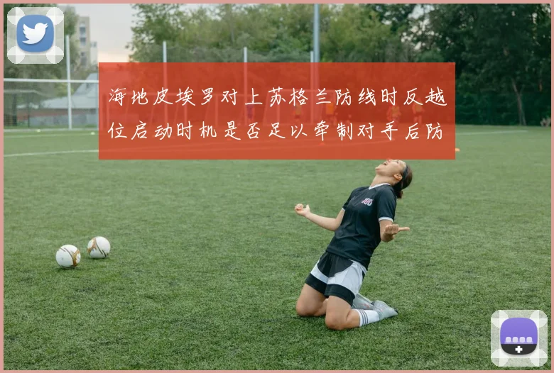 海地皮埃罗对上苏格兰防线时反越位启动时机是否足以牵制对手后防